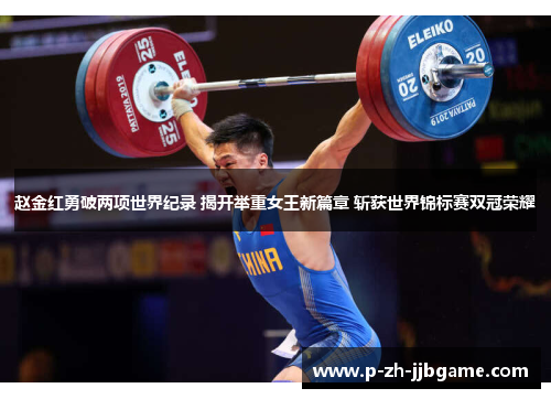 赵金红勇破两项世界纪录 揭开举重女王新篇章 斩获世界锦标赛双冠荣耀