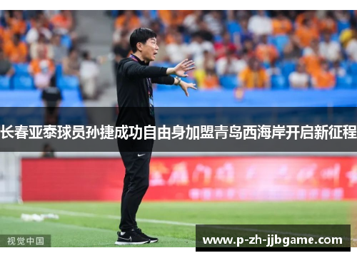 长春亚泰球员孙捷成功自由身加盟青岛西海岸开启新征程