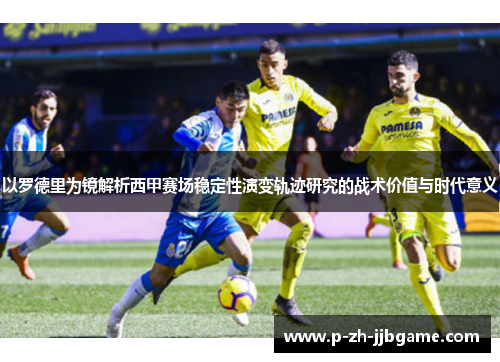 以罗德里为镜解析西甲赛场稳定性演变轨迹研究的战术价值与时代意义