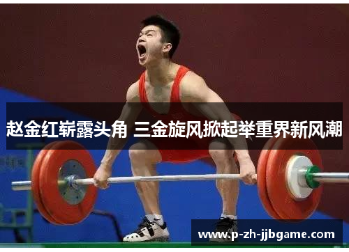 赵金红崭露头角 三金旋风掀起举重界新风潮