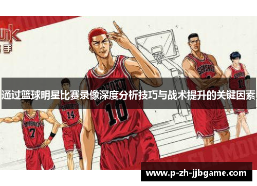通过篮球明星比赛录像深度分析技巧与战术提升的关键因素