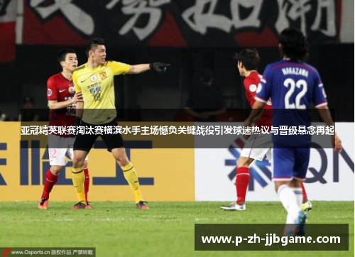 亚冠精英联赛淘汰赛横滨水手主场憾负关键战役引发球迷热议与晋级悬念再起
