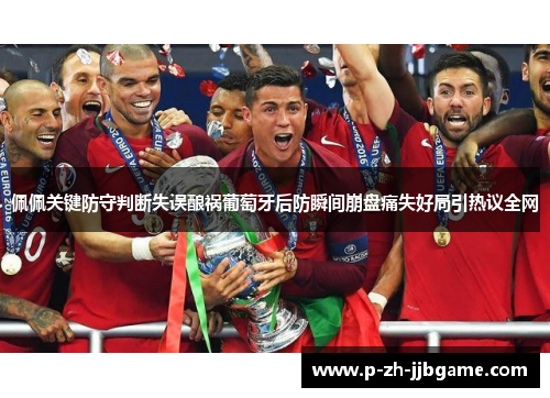 佩佩关键防守判断失误酿祸葡萄牙后防瞬间崩盘痛失好局引热议全网