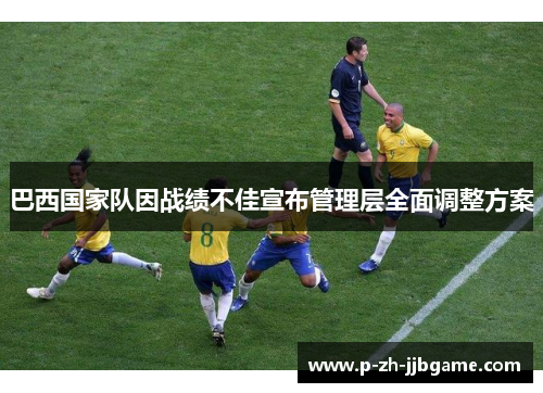 巴西国家队因战绩不佳宣布管理层全面调整方案