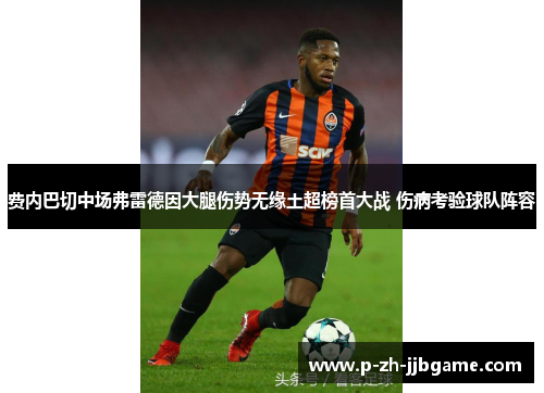 费内巴切中场弗雷德因大腿伤势无缘土超榜首大战 伤病考验球队阵容