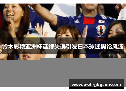 铃木彩艳亚洲杯连续失误引发日本球迷舆论风波