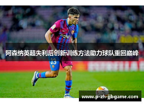 阿森纳英超失利后创新训练方法助力球队重回巅峰