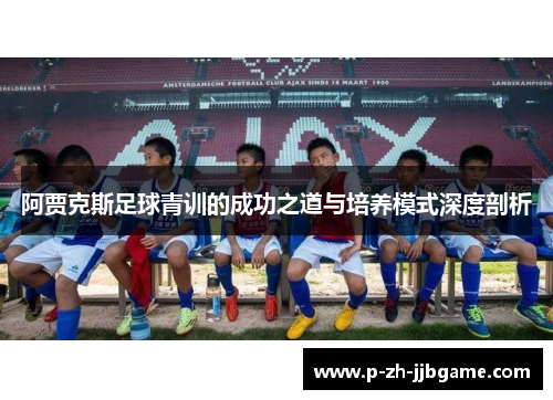 阿贾克斯足球青训的成功之道与培养模式深度剖析