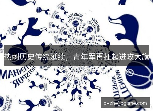 热刺历史传统延续,青年军再扛起进攻大旗 热刺历史传统延续,青年军再扛起进攻大旗